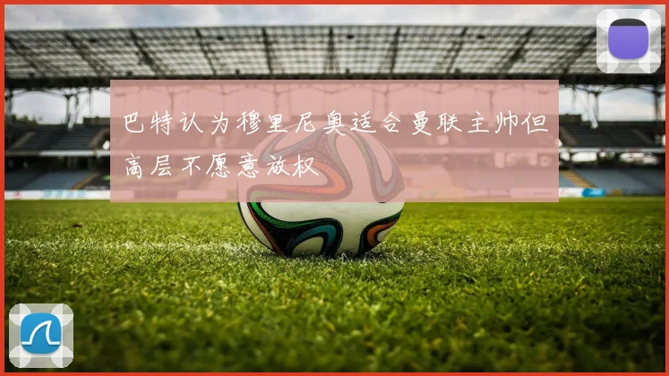 巴特认为穆里尼奥适合曼联主帅但高层不愿意放权