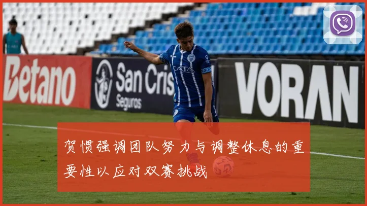 贺惯强调团队努力与调整休息的重要性以应对双赛挑战