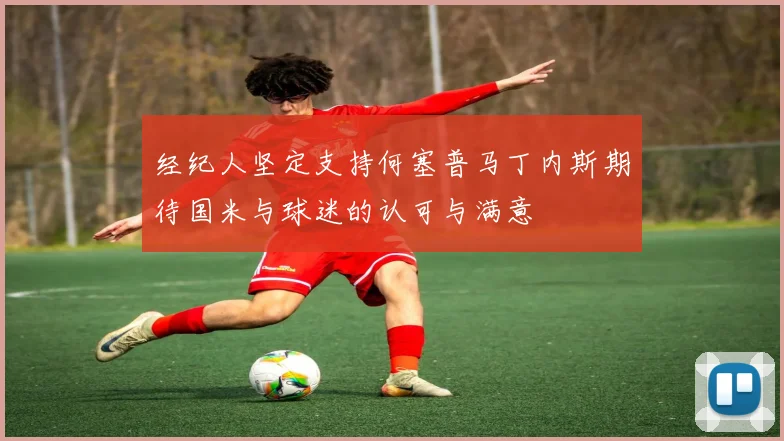 经纪人坚定支持何塞普马丁内斯期待国米与球迷的认可与满意
