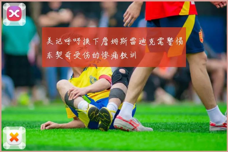 美记呼吁换下詹姆斯雷迪克需警惕东契奇受伤的惨痛教训