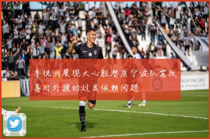 李悦洲展现大心脏潜质宁波队需改善对外援的过度依赖问题
