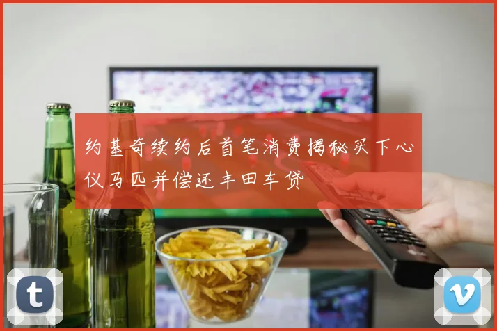 约基奇续约后首笔消费揭秘买下心仪马匹并偿还丰田车贷