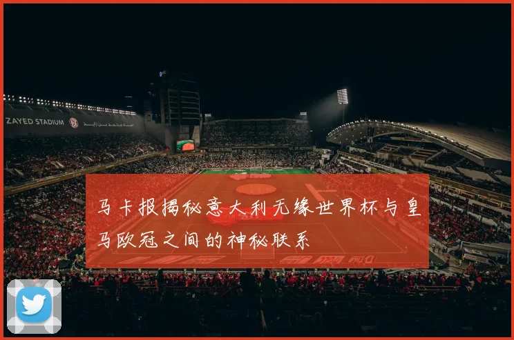 马卡报揭秘意大利无缘世界杯与皇马欧冠之间的神秘联系