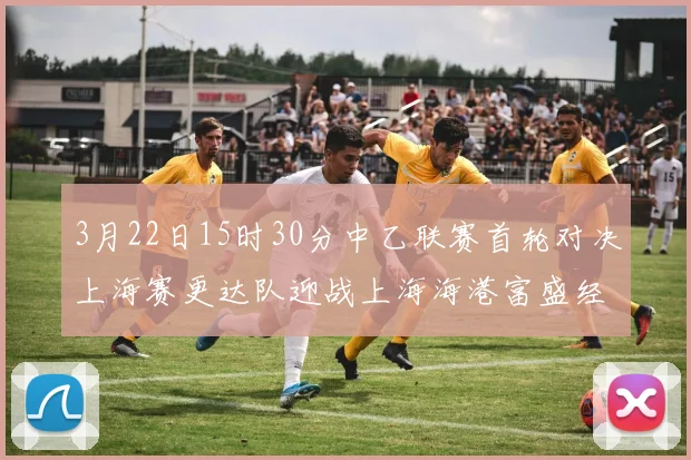 3月22日15时30分中乙联赛首轮对决上海赛更达队迎战上海海港富盛经开队