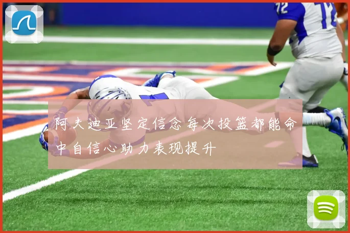 阿夫迪亚坚定信念每次投篮都能命中自信心助力表现提升