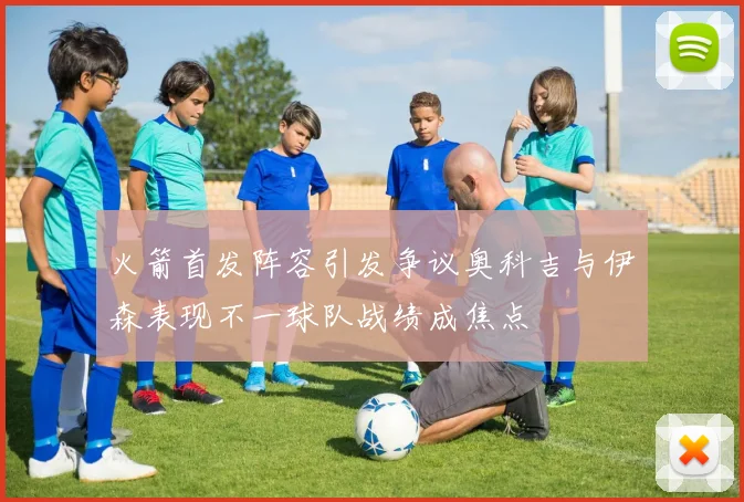 火箭首发阵容引发争议奥科吉与伊森表现不一球队战绩成焦点